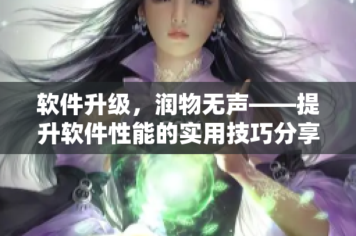 软件升级，润物无声——提升软件性能的实用技巧分享