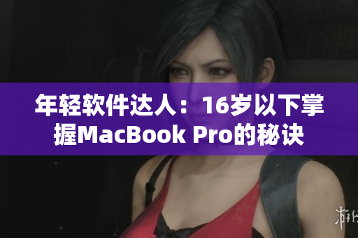 年轻软件达人：16岁以下掌握MacBook Pro的秘诀