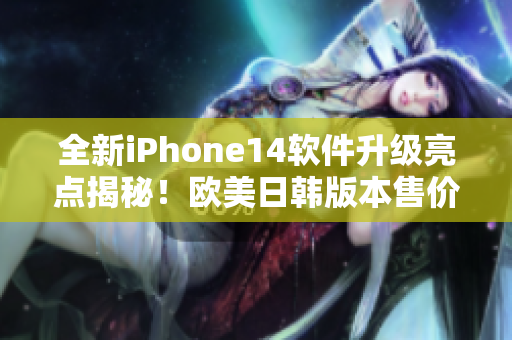 全新iPhone14软件升级亮点揭秘！欧美日韩版本售价曝光