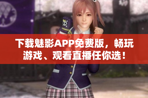 下载魅影APP免费版，畅玩游戏、观看直播任你选！