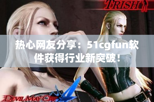 热心网友分享：51cgfun软件获得行业新突破！