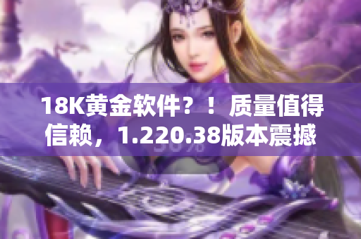 18K黄金软件？！质量值得信赖，1.220.38版本震撼发布！