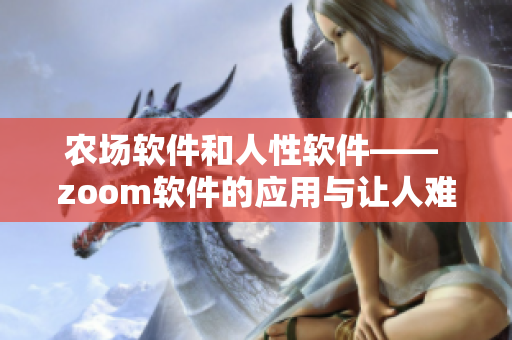 农场软件和人性软件—— zoom软件的应用与让人难以置信的功能