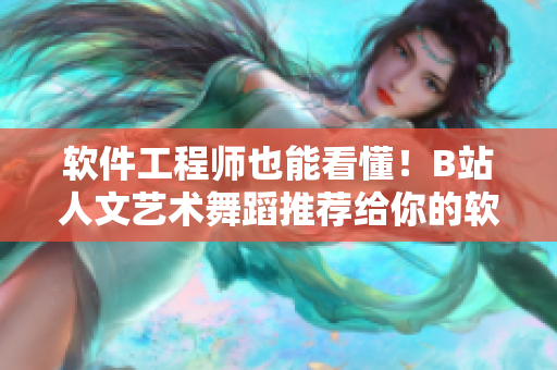 软件工程师也能看懂！B站人文艺术舞蹈推荐给你的软件开发启示