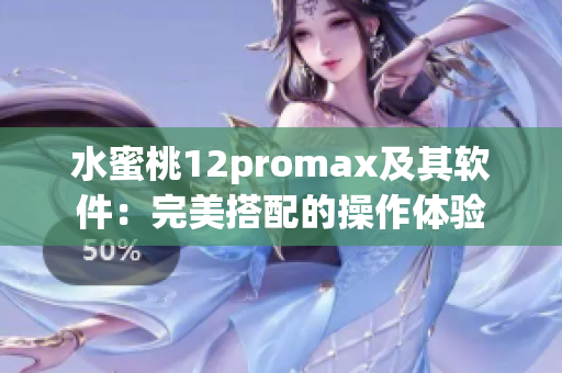 水蜜桃12promax及其软件：完美搭配的操作体验