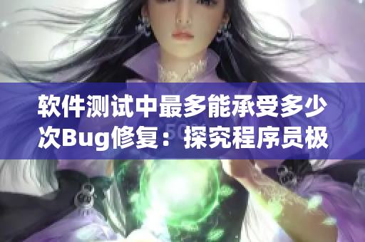 软件测试中最多能承受多少次Bug修复：探究程序员极限