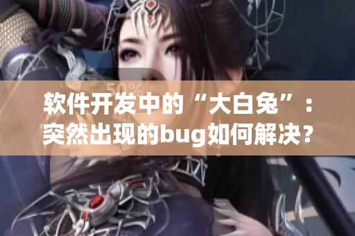 软件开发中的“大白兔”：突然出现的bug如何解决？