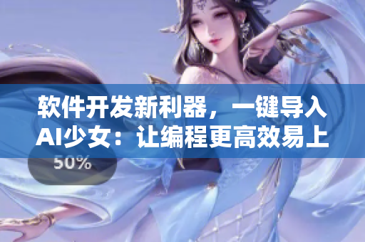 软件开发新利器，一键导入AI少女：让编程更高效易上手