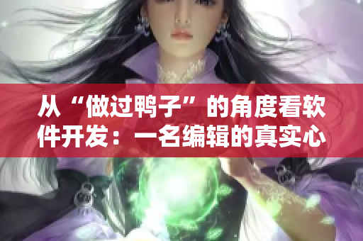 从“做过鸭子”的角度看软件开发：一名编辑的真实心声