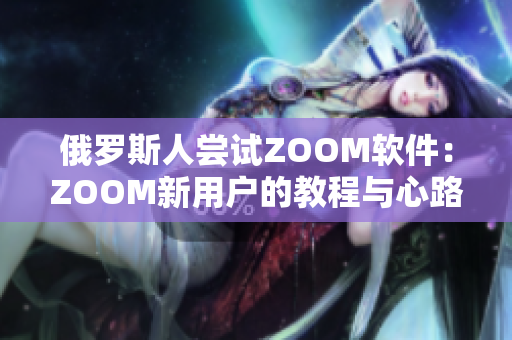 俄罗斯人尝试ZOOM软件：ZOOM新用户的教程与心路历程