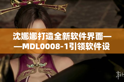 沈娜娜打造全新软件界面——MDL0008-1引领软件设计新风尚