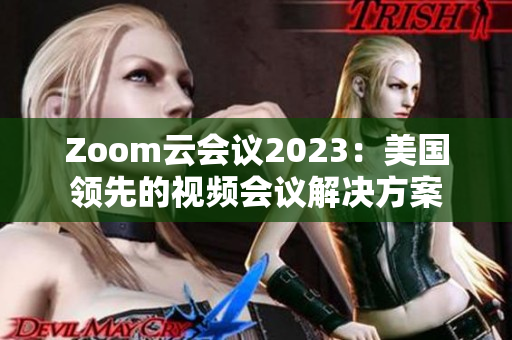 Zoom云会议2023：美国领先的视频会议解决方案