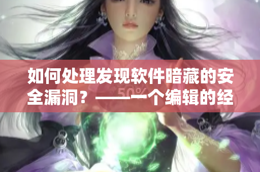 如何处理发现软件暗藏的安全漏洞？——一个编辑的经验分享