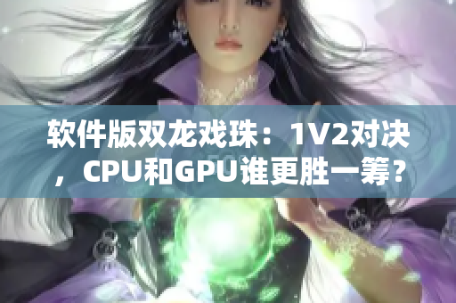 软件版双龙戏珠：1V2对决，CPU和GPU谁更胜一筹？