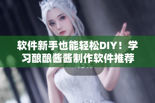 软件新手也能轻松DIY！学习酿酿酱酱制作软件推荐