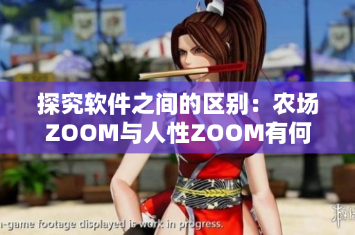 探究软件之间的区别：农场ZOOM与人性ZOOM有何不同？