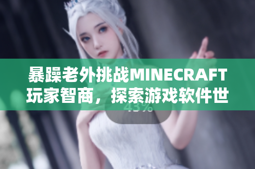 暴躁老外挑战MINECRAFT玩家智商，探索游戏软件世界