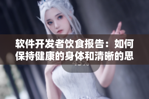 软件开发者饮食报告：如何保持健康的身体和清晰的思维？