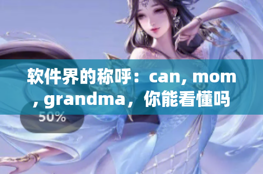 软件界的称呼：can, mom, grandma，你能看懂吗？