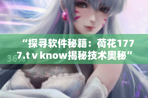 “探寻软件秘籍：荷花1777.tⅴknow揭秘技术奥秘”