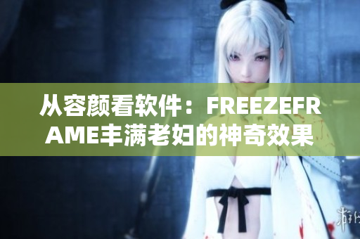 从容颜看软件：FREEZEFRAME丰满老妇的神奇效果