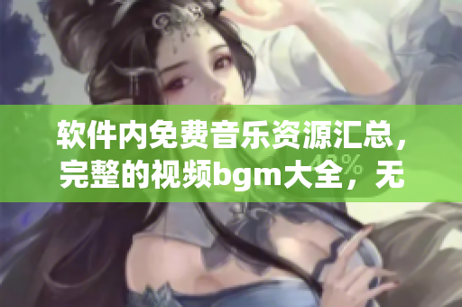 软件内免费音乐资源汇总，完整的视频bgm大全，无版权烦恼