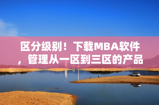 区分级别！下载MBA软件，管理从一区到三区的产品力提升