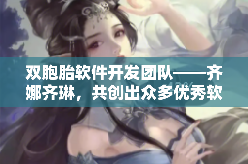 双胞胎软件开发团队——齐娜齐琳，共创出众多优秀软件！