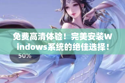 免费高清体验！完美安装Windows系统的绝佳选择！