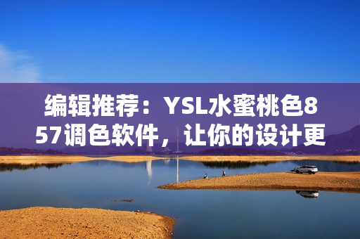 编辑推荐：YSL水蜜桃色857调色软件，让你的设计更生动