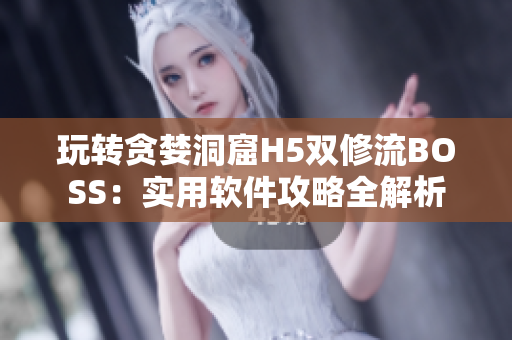 玩转贪婪洞窟H5双修流BOSS：实用软件攻略全解析