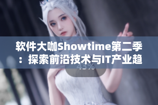 软件大咖Showtime第二季：探索前沿技术与IT产业趋势