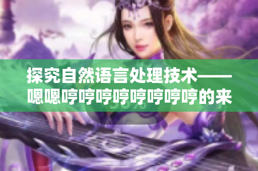 探究自然语言处理技术——嗯嗯哼哼哼哼哼哼哼哼的来历与应用