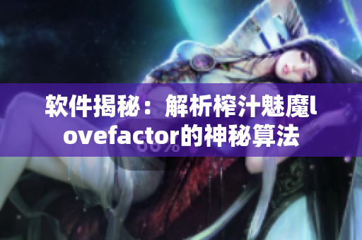 软件揭秘：解析榨汁魅魔lovefactor的神秘算法