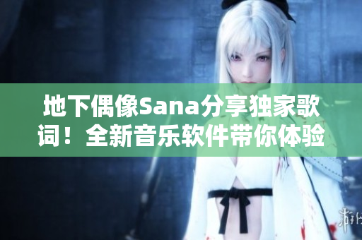 地下偶像Sana分享独家歌词！全新音乐软件带你体验更多音乐世界