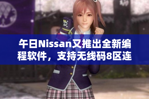 午日Nissan又推出全新编程软件，支持无线码8区连接