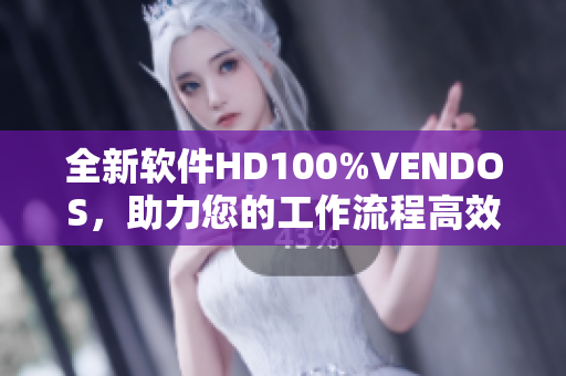 全新软件HD100%VENDOS，助力您的工作流程高效便捷