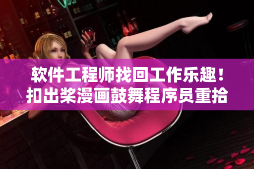 软件工程师找回工作乐趣！扣出桨漫画鼓舞程序员重拾热情的经验分享