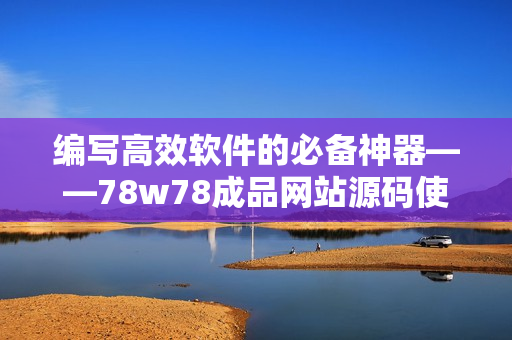 编写高效软件的必备神器——78w78成品网站源码使用指南