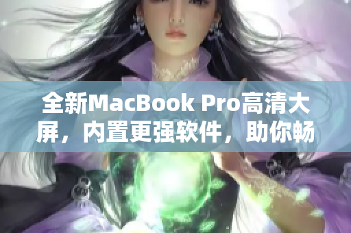 全新MacBook Pro高清大屏，内置更强软件，助你畅享高效工作