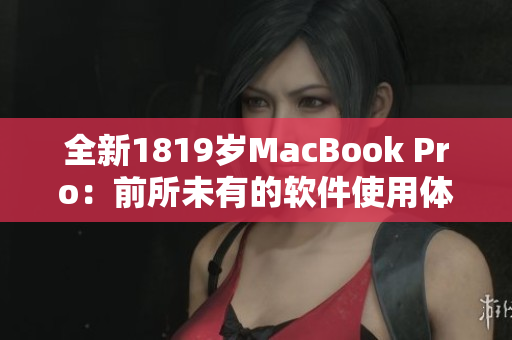 全新1819岁MacBook Pro：前所未有的软件使用体验