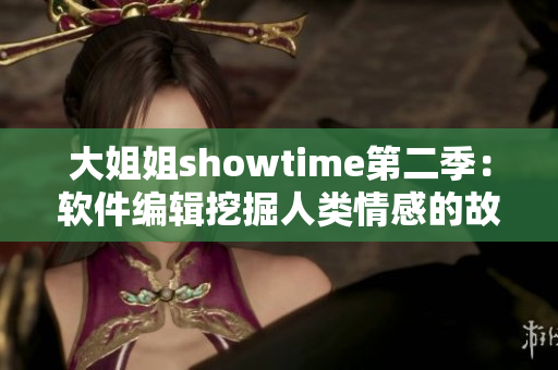 大姐姐showtime第二季：软件编辑挖掘人类情感的故事