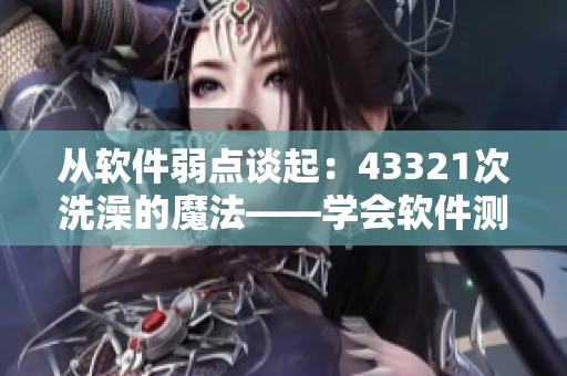 从软件弱点谈起：43321次洗澡的魔法——学会软件测试的正确姿势！