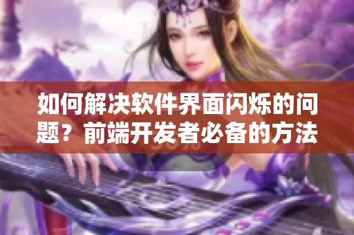 如何解决软件界面闪烁的问题？前端开发者必备的方法分享！