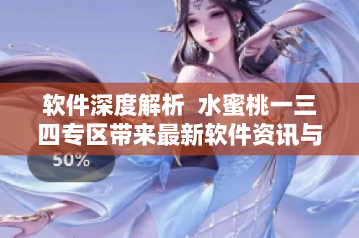 软件深度解析  水蜜桃一三四专区带来最新软件资讯与技巧