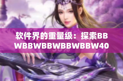 软件界的重量级：探索BBWBBWBBWBBWBBW40的新特性