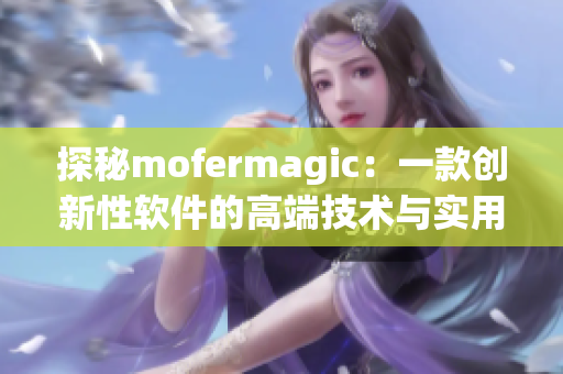 探秘mofermagic：一款创新性软件的高端技术与实用应用