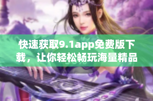 快速获取9.1app免费版下载，让你轻松畅玩海量精品软件