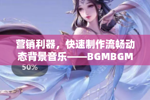 营销利器，快速制作流畅动态背景音乐——BGMBGMBGM软件专业版