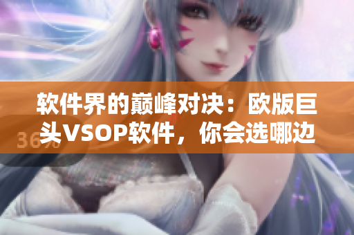 软件界的巅峰对决：欧版巨头VSOP软件，你会选哪边？